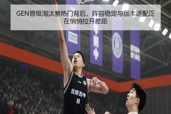GEN晋级淘汰赛热门背后，阵容稳定与版本适配正在悄悄拉开差距